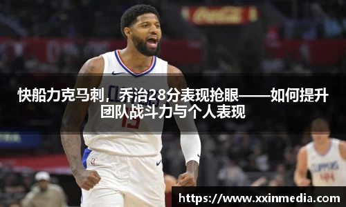 快船力克马刺，乔治28分表现抢眼——如何提升团队战斗力与个人表现