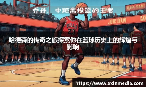 哈德森的传奇之旅探索他在篮球历史上的辉煌与影响