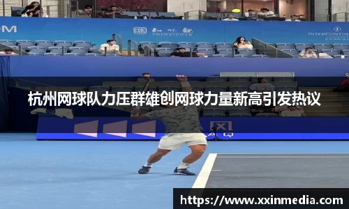 杭州网球队力压群雄创网球力量新高引发热议