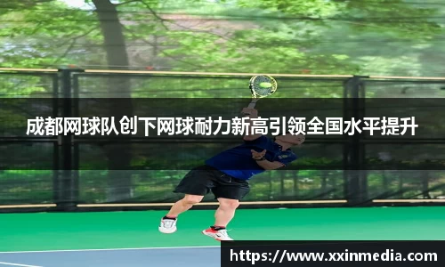 成都网球队创下网球耐力新高引领全国水平提升