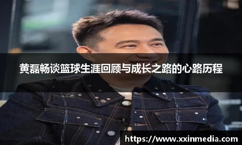 黄磊畅谈篮球生涯回顾与成长之路的心路历程